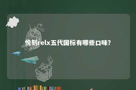 悦刻relx五代国标有哪些口味？ 
